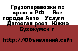 Грузоперевозки по краю и РФ. - Все города Авто » Услуги   . Дагестан респ.,Южно-Сухокумск г.